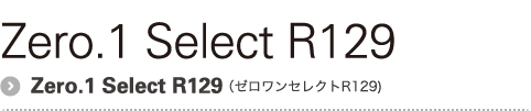 Zero.1 Select R129（ゼロワンセレクトR129)