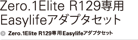 Zero.1 Elite R129専用Easylifeアダプタセット