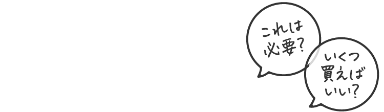 これは必要？いくつ買えばいい？