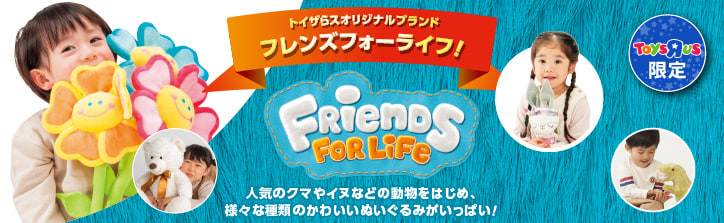 トイザらスオリジナルブランド Friends For Life 人気のクマやイヌなどの動物をはじめ、様々な種類のかわいいぬいぐるみがいっぱい!
